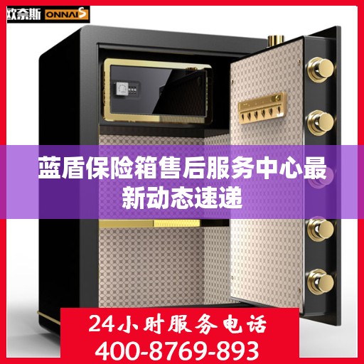蓝盾保险箱售后服务中心最新动态速递