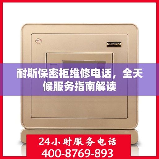耐斯保密柜维修电话，全天候服务指南解读
