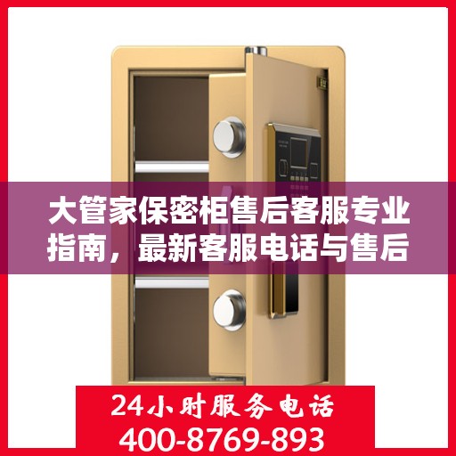 大管家保密柜售后客服专业指南，最新客服电话与售后攻略