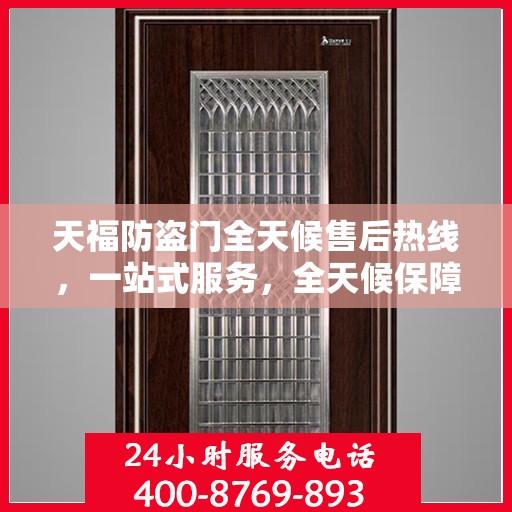 天福防盗门全天候售后热线，一站式服务，全天候保障