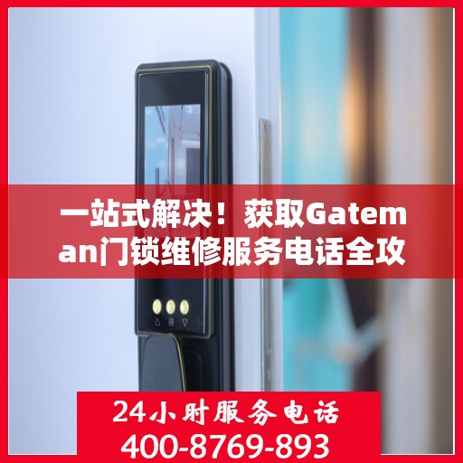 一站式解决！获取Gateman门锁维修服务电话全攻略