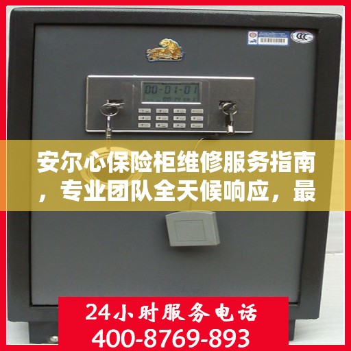 安尔心保险柜维修服务指南，专业团队全天候响应，最新维修攻略及联系电话