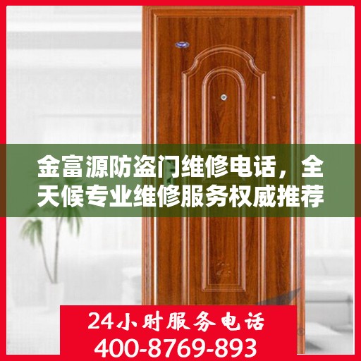 金富源防盗门维修电话，全天候专业维修服务权威推荐