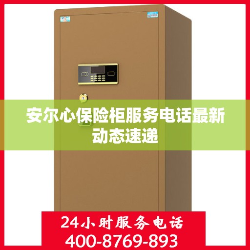 安尔心保险柜服务电话最新动态速递