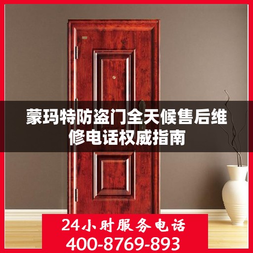 蒙玛特防盗门全天候售后维修电话权威指南