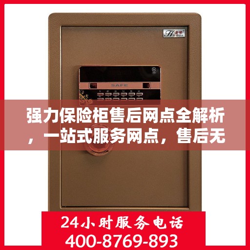 强力保险柜售后网点全解析，一站式服务网点，售后无忧保障