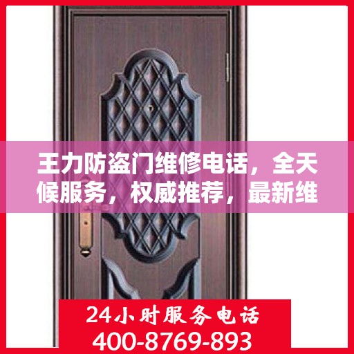 王力防盗门维修电话，全天候服务，权威推荐，最新维修热线