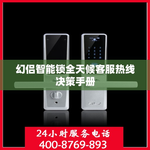 幻侣智能锁全天候客服热线决策手册