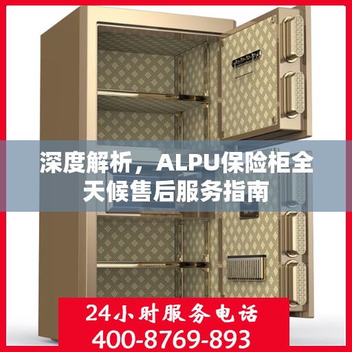 深度解析，ALPU保险柜全天候售后服务指南