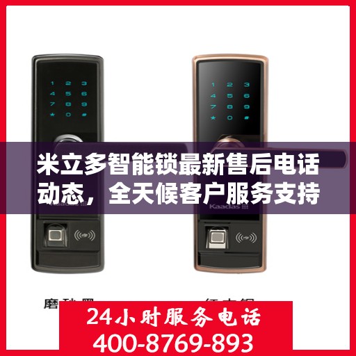 米立多智能锁最新售后电话动态，全天候客户服务支持