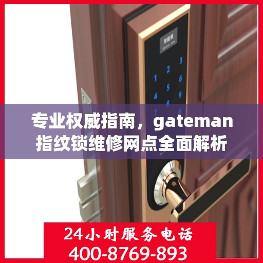 专业权威指南，gateman指纹锁维修网点全面解析
