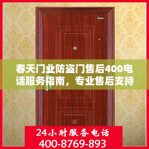 春天门业防盗门售后400电话服务指南，专业售后支持，最新攻略解析