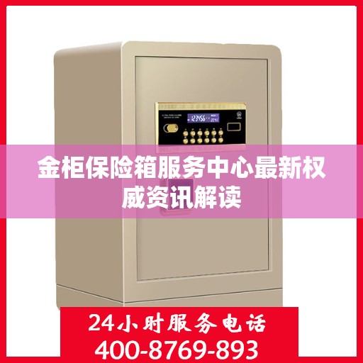 金柜保险箱服务中心最新权威资讯解读