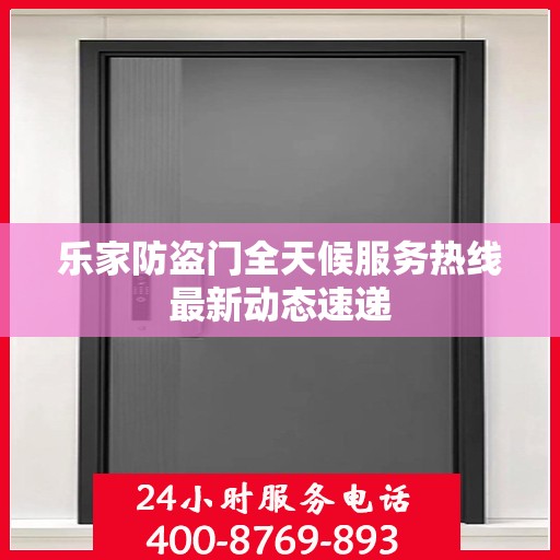 乐家防盗门全天候服务热线最新动态速递