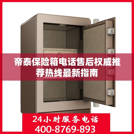 帝泰保险箱电话售后权威推荐热线最新指南