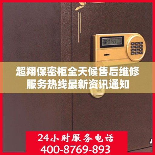 超翔保密柜全天候售后维修服务热线最新资讯通知