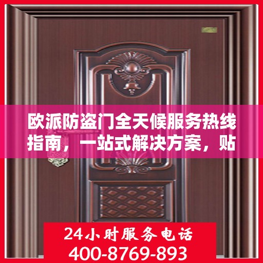 欧派防盗门全天候服务热线指南，一站式解决方案，贴心服务触手可及