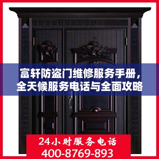 富轩防盗门维修服务手册，全天候服务电话与全面攻略解析