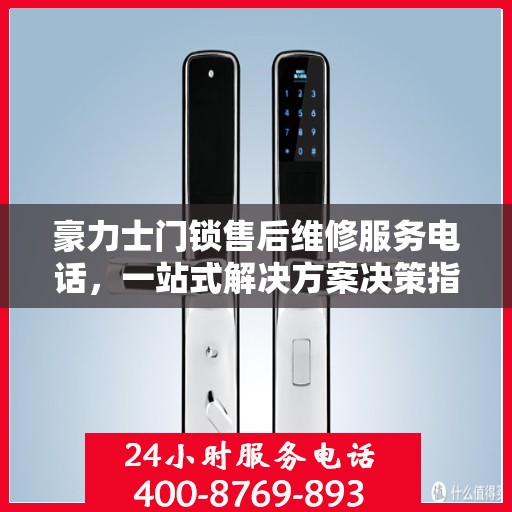 豪力士门锁售后维修服务电话，一站式解决方案决策指南