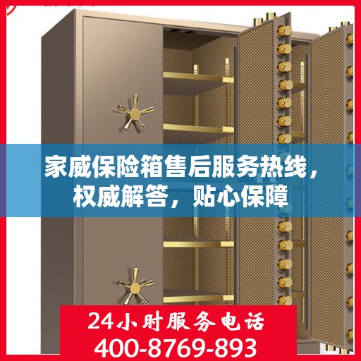 家威保险箱售后服务热线，权威解答，贴心保障