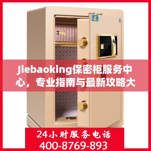 Jiebaoking保密柜服务中心，专业指南与最新攻略大全