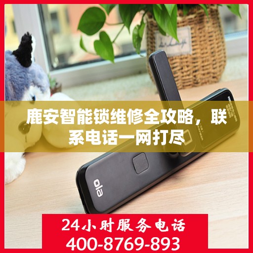 鹿安智能锁维修全攻略，联系电话一网打尽