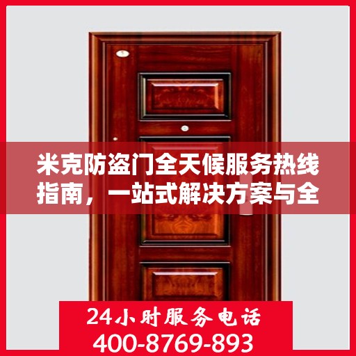 米克防盗门全天候服务热线指南，一站式解决方案与全方位保障