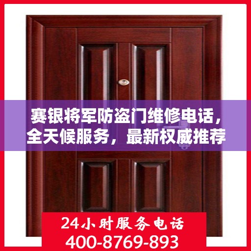 赛银将军防盗门维修电话，全天候服务，最新权威推荐热线