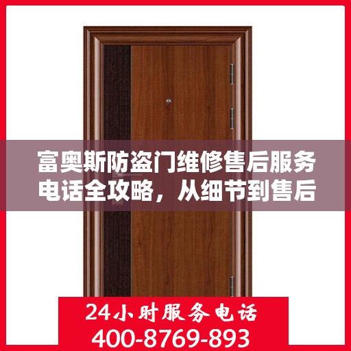 富奥斯防盗门维修售后服务电话全攻略，从细节到售后，一站式解决您的维修烦恼
