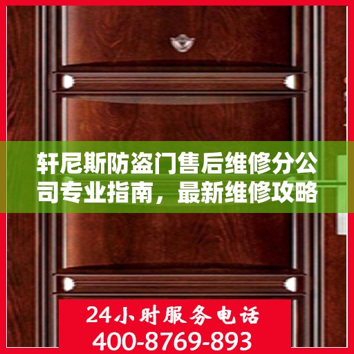 轩尼斯防盗门售后维修分公司专业指南，最新维修攻略速递