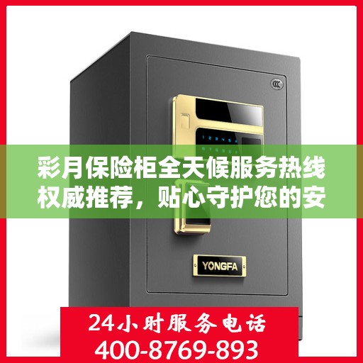 彩月保险柜全天候服务热线权威推荐，贴心守护您的安全需求