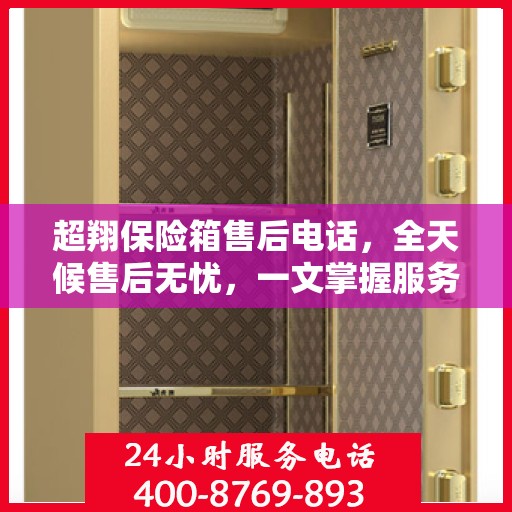 超翔保险箱售后电话，全天候售后无忧，一文掌握服务热线