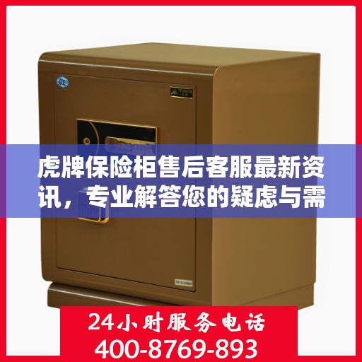 虎牌保险柜售后客服最新资讯，专业解答您的疑虑与需求