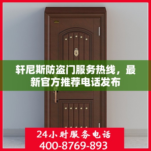 轩尼斯防盗门服务热线，最新官方推荐电话发布