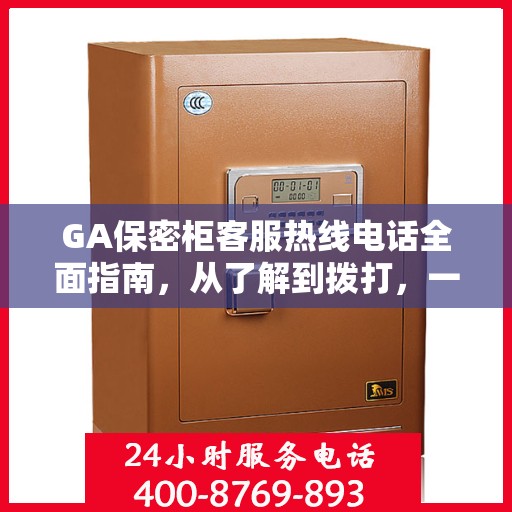 GA保密柜客服热线电话全面指南，从了解到拨打，一站式攻略