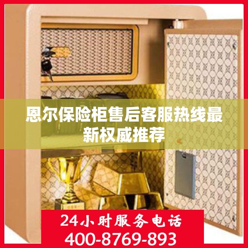 恩尔保险柜售后客服热线最新权威推荐