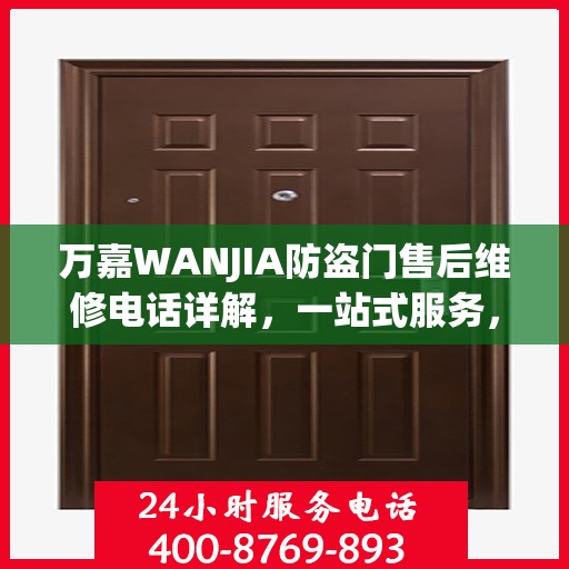万嘉WANJIA防盗门售后维修电话详解，一站式服务，让您轻松解决维修难题