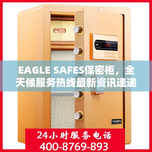 EAGLE SAFES保密柜，全天候服务热线最新资讯速递