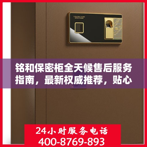 铭和保密柜全天候售后服务指南，最新权威推荐，贴心守护您的安全需求