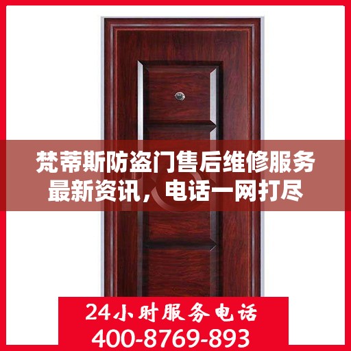 梵蒂斯防盗门售后维修服务最新资讯，电话一网打尽
