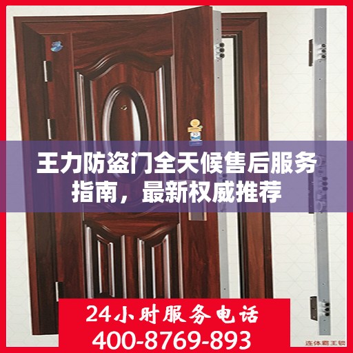 王力防盗门全天候售后服务指南，最新权威推荐