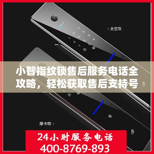 小智指纹锁售后服务电话全攻略，轻松获取售后支持号码