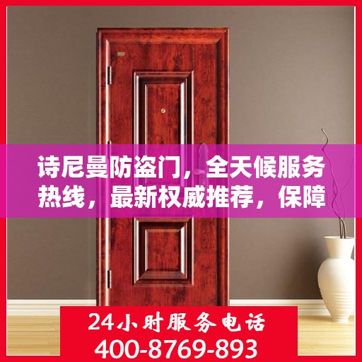 诗尼曼防盗门，全天候服务热线，最新权威推荐，保障您的安全需求