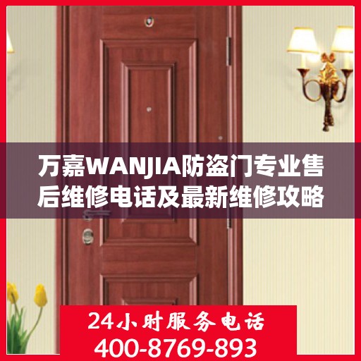 万嘉WANJIA防盗门专业售后维修电话及最新维修攻略指南