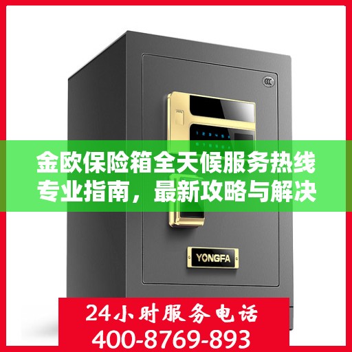 金欧保险箱全天候服务热线专业指南，最新攻略与解决方案