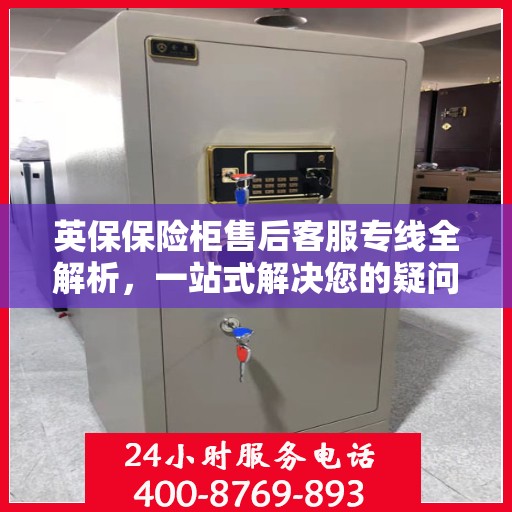 英保保险柜售后客服专线全解析，一站式解决您的疑问与需求