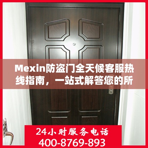 Mexin防盗门全天候客服热线指南，一站式解答您的所有疑问