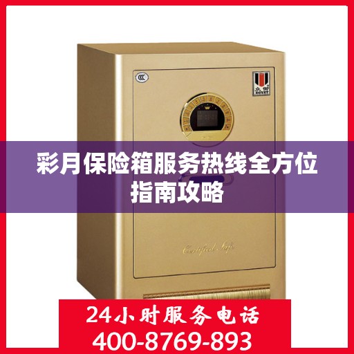 彩月保险箱服务热线全方位指南攻略