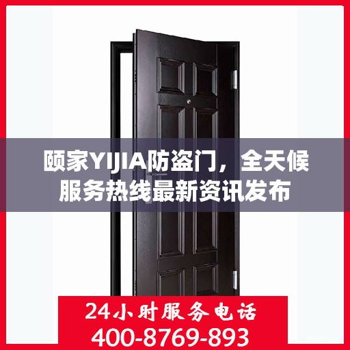 颐家YIJIA防盗门，全天候服务热线最新资讯发布