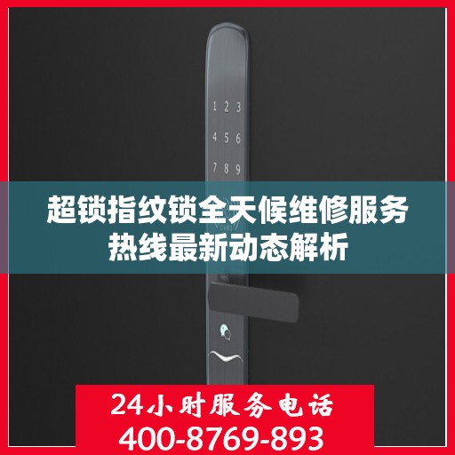 超锁指纹锁全天候维修服务热线最新动态解析